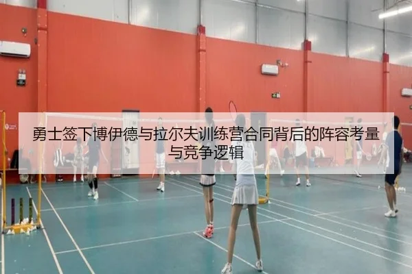勇士签下博伊德与拉尔夫训练营合同背后的阵容考量与竞争逻辑